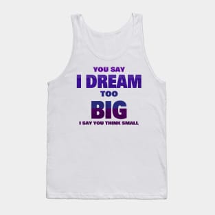 YOU SAY I DREAM TOO BIG I SAY YOU THINK SMALL Tank Top